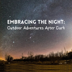 Embracing the Night: Outdoor Adventures After Dark