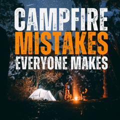 Campfire Mistakes Everyone Makes (It's Not About Staying Warm)